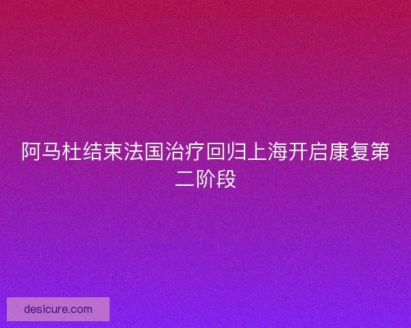 阿马杜结束法国治疗回归上海开启康复第二阶段